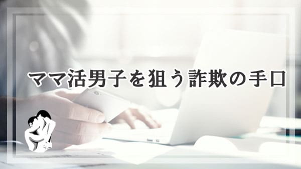 ママ活男子を狙う詐欺の手口とは！？