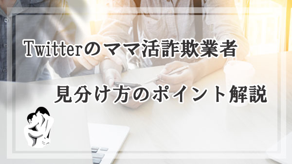 Twitterのママ活詐欺業者の見分け方のポイント解説