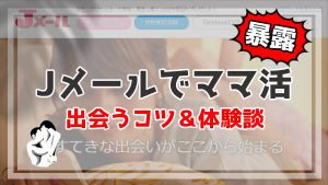 【Jメール】ママ活のやり方!ママと実際に出会うコツ&口コミ・体験談!稼げる?お手当の相場