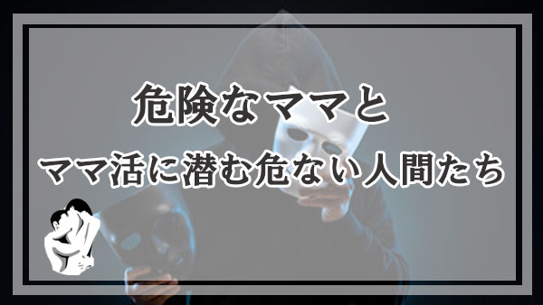 注意すべき危険なママとママ活に潜む危ない人間たち