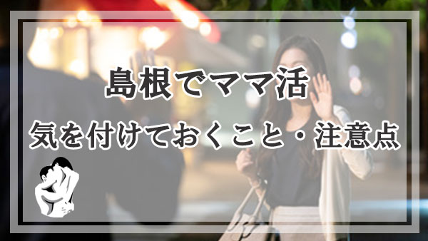 島根でママ活する際に気を付けておくこと・注意点