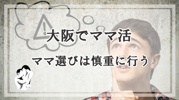 大阪でママ活にトラブルに巻き込まれない為にはママ選びは慎重に行う