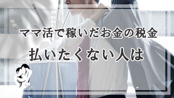 ママ活で稼いだお金の税金を払いたくない人は